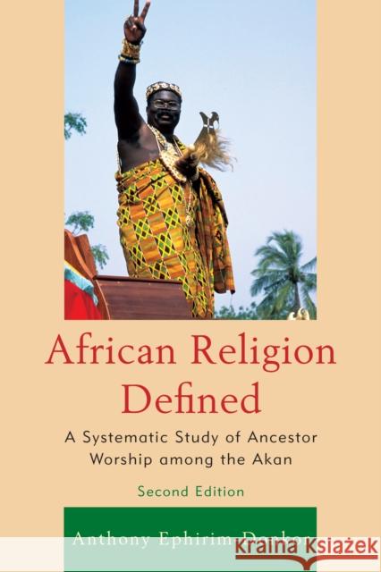 African Religion Defined: A Systematic Study of Ancestor Worship among the Akan, 2nd Edition Ephirim-Donkor, Anthony 9780761860570