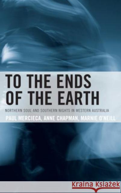 To the Ends of the Earth: Northern Soul and Southern Nights in Western Australia Mercieca, Paul 9780761860785 0