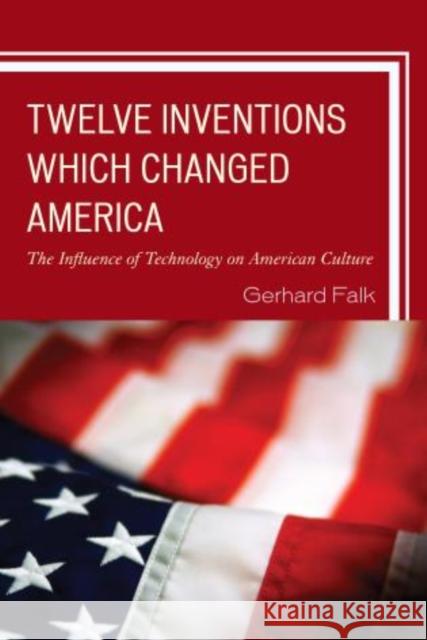 Twelve Inventions Which Changed America: The Influence of Technology on American Culture Falk, Gerhard 9780761860808 Hamilton Books
