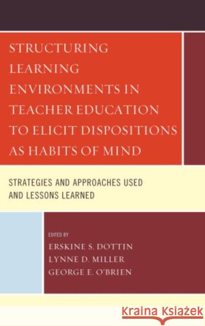 Structuring Learning Environments in Teacher Education to Elicit Dispositions as Habits of Mind: Strategies and Approaches Used and Lessons Learned Dottin, Erskine S. 9780761860860 University Press of America