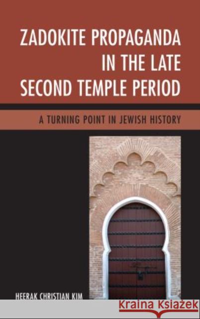 Zadokite Propaganda in the Late Second Temple Period: A Turning Point in Jewish History Kim, Heerak Christian 9780761860976