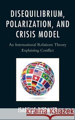 Disequilibrium, Polarization, and Crisis Model: An International Relations Theory Explaining Conflict Dierauer, Isabelle 9780761861058 0