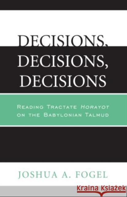 Decisions, Decisions, Decisions: Reading Tractate Horayot of the Babylonian Talmud Fogel, Joshua A. 9780761861317