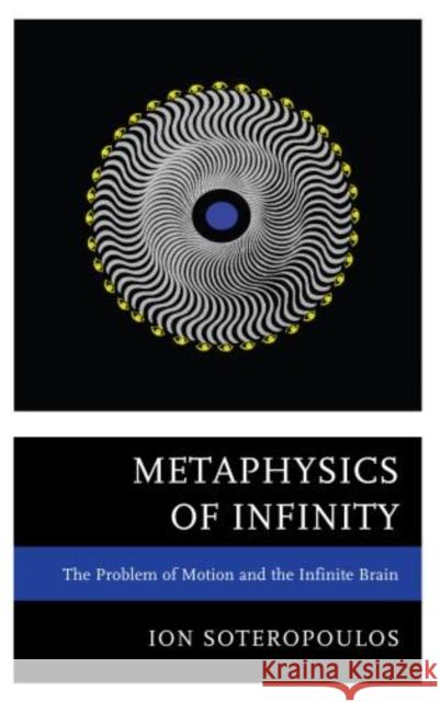 Metaphysics of Infinity: The Problem of Motion and the Infinite Brain Soteropoulos, Ion 9780761861461 University Press of America