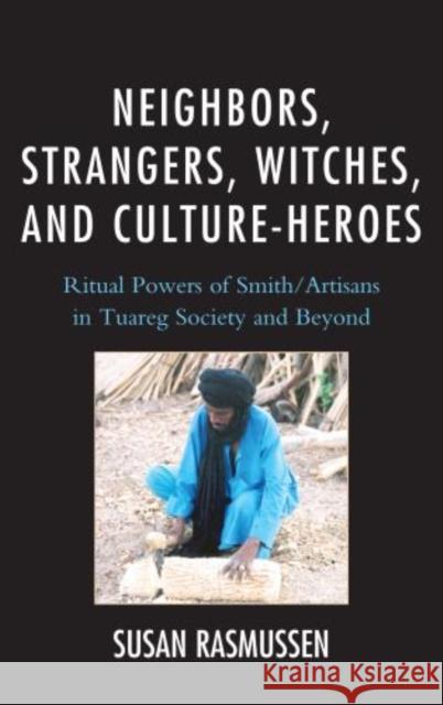 Neighbors, Strangers, Witches, and Culture-Heroes: Ritual Powers of Smith/Artisans in Tuareg Society and Beyond Rasmussen, Susan 9780761861485 University Press of America