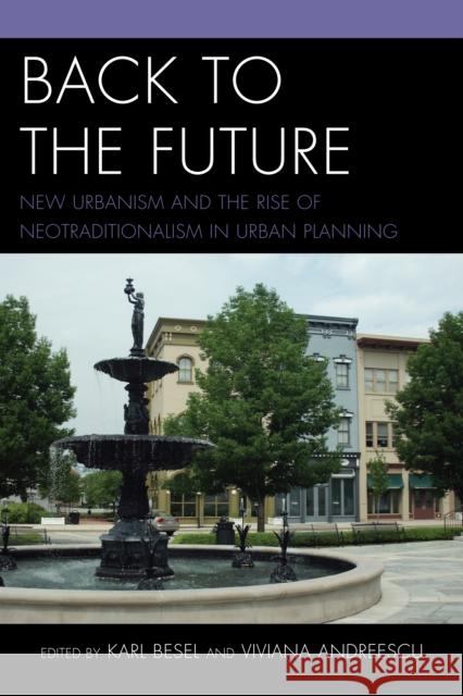 Back to the Future: New Urbanism and the Rise of Neotraditionalism in Urban Planning Besel, Karl 9780761861652 University Press of America