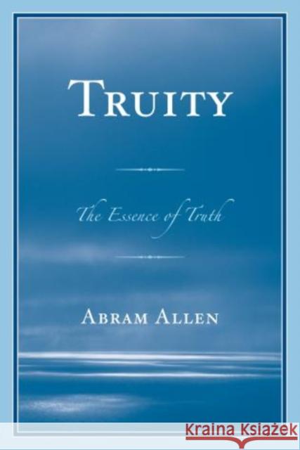 Truity: The Essence of Truth Allen, Abram 9780761861782 Hamilton Books