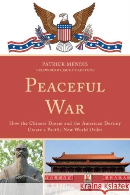 Peaceful War: How the Chinese Dream and the American Destiny Create a New Pacific World Order Mendis, Patrick 9780761861874 University Press of America