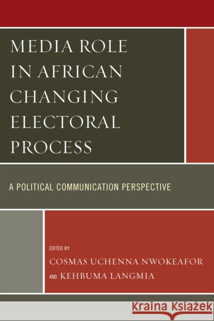 Media Role in African Changing Electoral Process: A Political Communication Perspective Nwokeafor, Cosmas Uchenna 9780761862543 University Press of America