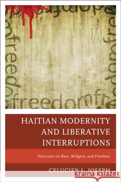 Haitian Modernity and Liberative Interruptions: Discourse on Race, Religion, and Freedom Joseph, Celucien L. 9780761862567 University Press of America