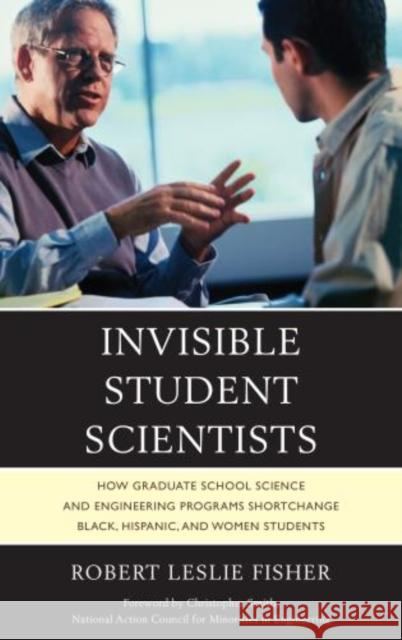 Invisible Student Scientists: How Graduate School Science and Engineering Programs Shortchange Black, Hispanic, and Women Students Fisher, Robert Leslie 9780761862581 University Press of America