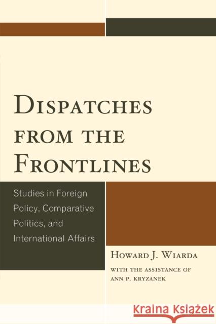 Dispatches from the Frontlines: Studies in Foreign Policy, Comparative Politics, and International Affairs Wiarda, Howard J. 9780761862765 University Press of America