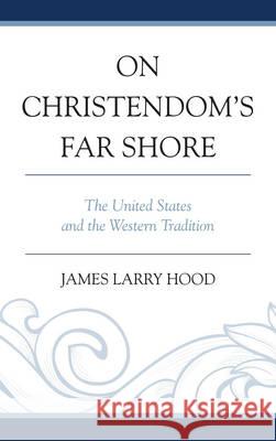 On Christendom's Far Shore: The United States and the Western Tradition Hood, James Larry 9780761862826 University Press of America