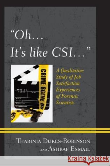 Oh, it's like CSI...: A Qualitative Study of Job Satisfaction Experiences of Forensic Scientists Dukes-Robinson, Tharinia 9780761862840 University Press of America