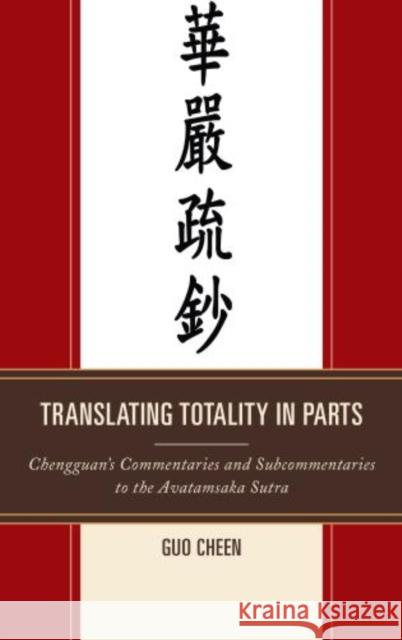 Translating Totality in Parts: Chengguan's Commentaries and Subcommentaries to the Avatamska Sutra Cheen, Guo 9780761863090 University Press of America