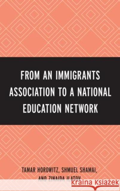 From an Immigrant Association to a National Education Network Tamar Horowitz Shmuel Shamai Zinaida Ilatov 9780761863113 University Press of America