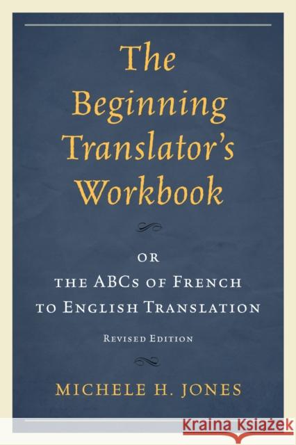 The Beginning Translator's Workbook: or the ABCs of French to English Translation, Revised Edition Jones, Michele H. 9780761863168 University Press of America