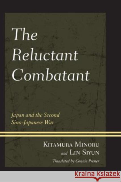 The Reluctant Combatant: Japan and the Second Sino-Japanese War Minoru, Kitamura 9780761863243 University Press of America