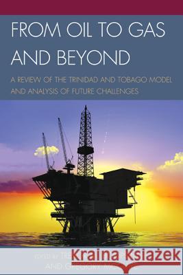 From Oil to Gas and Beyond: A Review of the Trinidad and Tobago Model and Analysis of Future Challenges Trevor M. Boopsingh Gregory McGuire 9780761863281 University Press of America