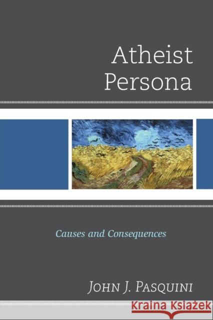 Atheist Persona: Causes and Consequences Pasquini, John J. 9780761863311