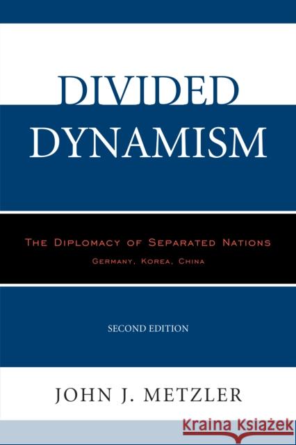 Divided Dynamism: The Diplomacy of Separated Nations: Germany, Korea, China, 2nd Edition Metzler, John J. 9780761863458 University Press of America