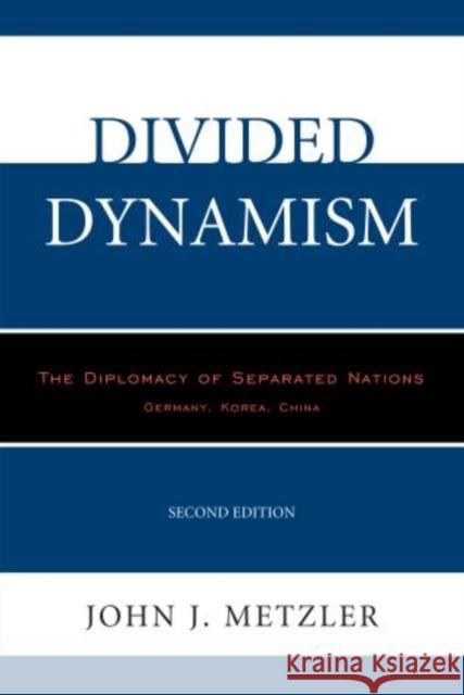 Divided Dynamism: The Diplomacy of Separated Nations: Germany, Korea, China, 2nd Edition Metzler, John J. 9780761863465 University Press of America