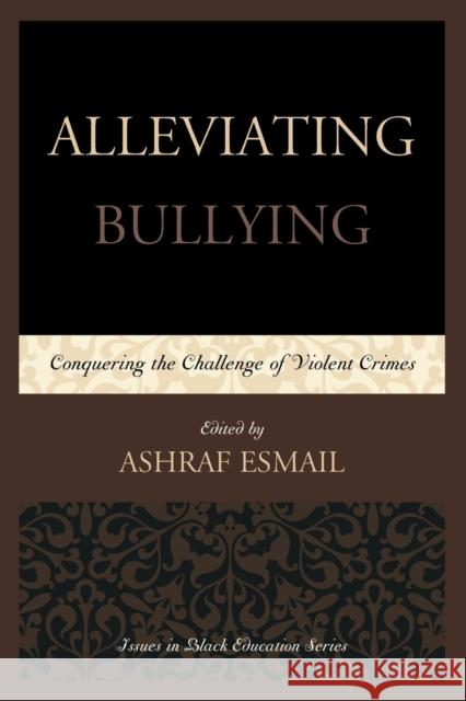 Alleviating Bullying: Conquering the Challenge of Violent Crimes Esmail, Ashraf 9780761863656 University Press of America
