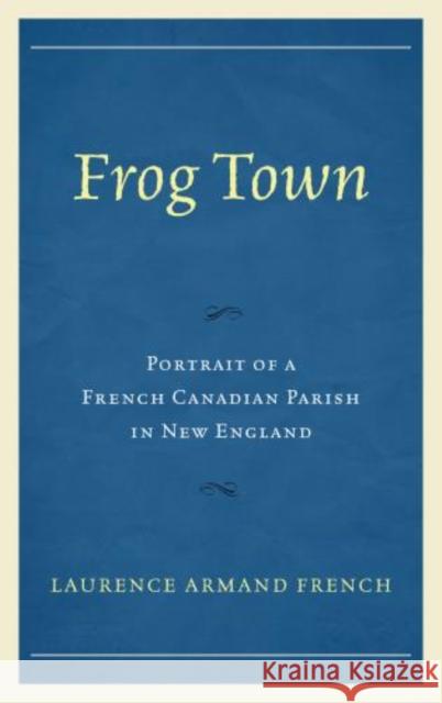 Frog Town: Portrait of a French Canadian Parish in New England Laurence Armand French 9780761863830 University Press of America