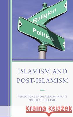 Islamism and Post-Islamism: Reflections upon Allama Jafari's Political Thought Miri, Seyed Javad 9780761863878