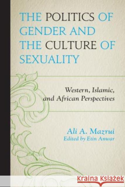 The Politics of Gender and the Culture of Sexuality: Western, Islamic, and African Perspectives Mazrui, Ali A. 9780761864028 University Press of America