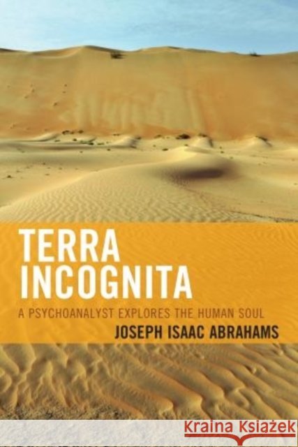 Terra Incognita: A Psychoanalyst Explores the Human Soul Joseph Isaac Abrahams 9780761864042