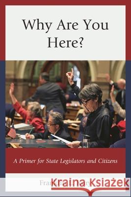 Why Are You Here?: A Primer for State Legislators and Citizens Franklin L. Kury 9780761864622 University Press of America