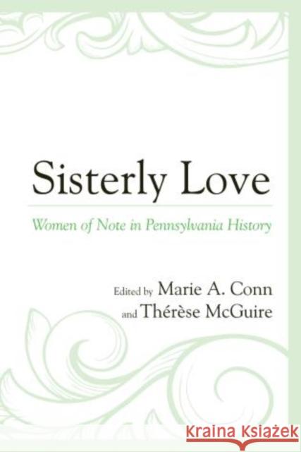 Sisterly Love: Women of Note in Pennsylvania History Marie A. Conn Therese McGuire 9780761864684 Hamilton Books