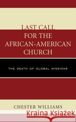 Last Call for the African-American Church: The Death of Global Missions Williams, Chester 9780761864967 University Press of America