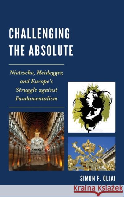 Challenging the Absolute: Nietzsche, Heidegger, and Europe's Struggle Against Fundamentalism Oliai, Simon F. 9780761865155 University Press of America