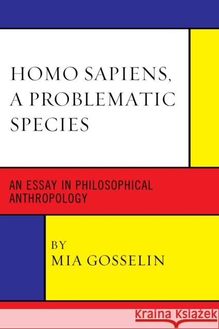 Homo Sapiens, A Problematic Species: An Essay in Philosophical Anthropology Gosselin, Mia 9780761865193 University Press of America