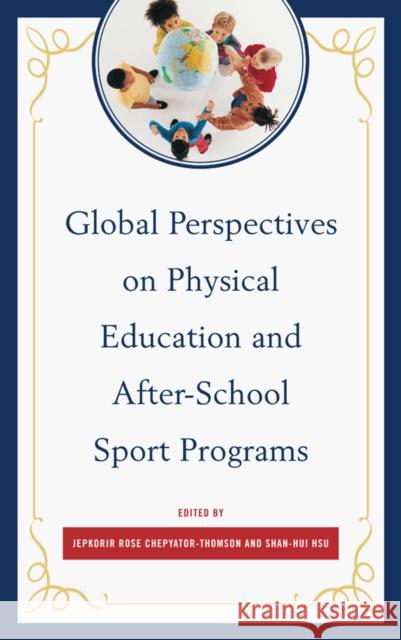 Global Perspectives on Physical Education and After-School Sport Programs Jepkorir Rose Chepyator-Thomson Shan-Hui Hsu 9780761865551 University Press of America