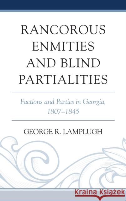 Rancorous Enmities and Blind Partialities: Factions and Parties in Georgia, 1807-1845 George R. Lamplugh 9780761865865 Upa