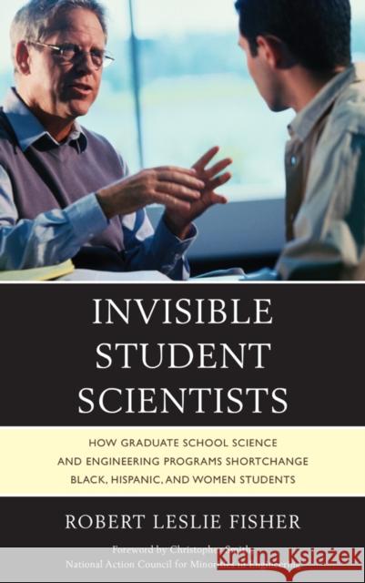Invisible Student Scientists: How Graduate School Science and Engineering Programs Shortchange Black, Hispanic, and Women Students Robert Leslie Fisher 9780761866169 Upa
