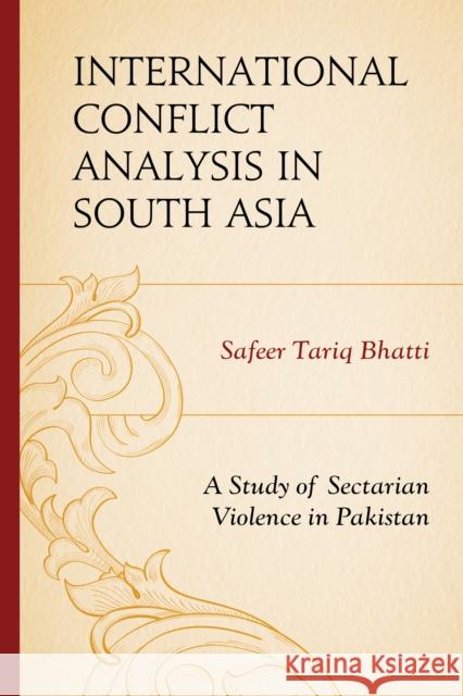 International Conflict Analysis in South Asia: A Study of Sectarian Violence in Pakistan Safeer Tariq Bhatti 9780761866466