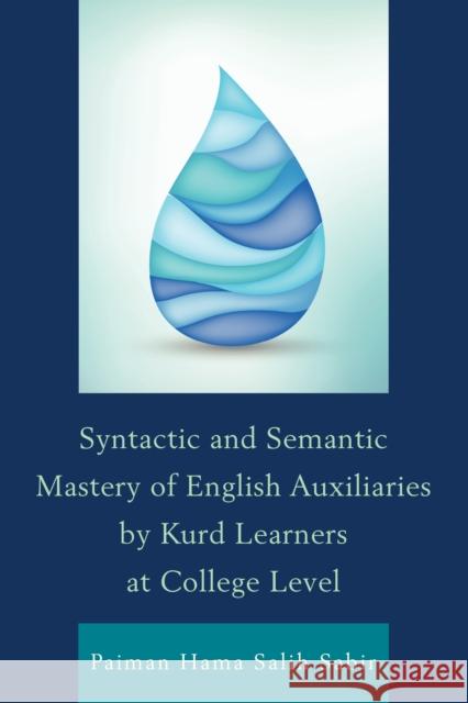 Syntactic and Semantic Mastery of English Auxiliaries by Kurd Learners at College Level Paiman Hama Sabir 9780761866558 Upa