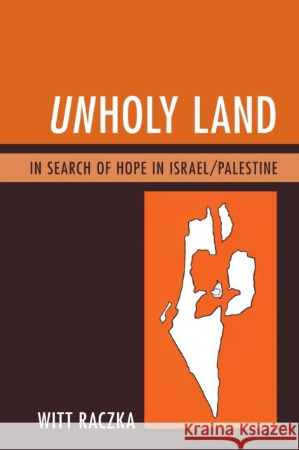 Unholy Land: In Search of Hope in Israel/Palestine Witt Raczka 9780761866725