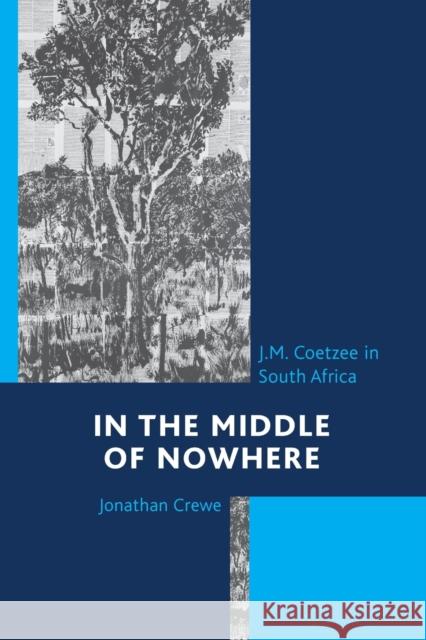 In the Middle of Nowhere: J.M. Coetzee in South Africa Jonathan Crewe 9780761866930 Upa
