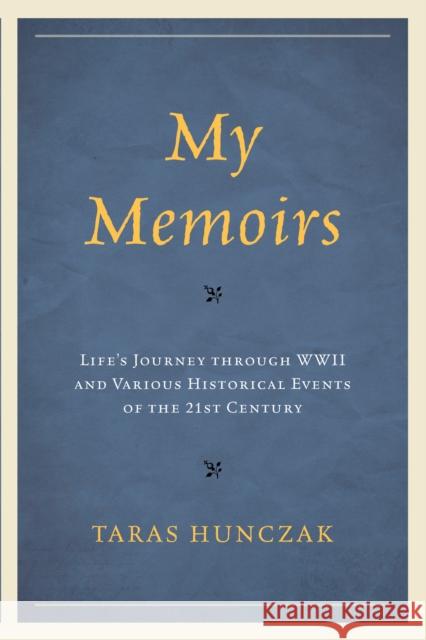 My Memoirs: Life's Journey Through WWII and Various Historical Events of the 21st Century Taras Hunczak 9780761866985