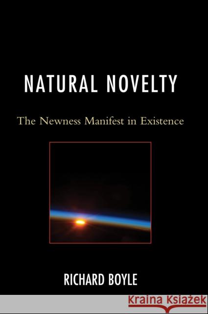 Natural Novelty: The Newness Manifest in Existence Richard Boyle 9780761867081 Upa