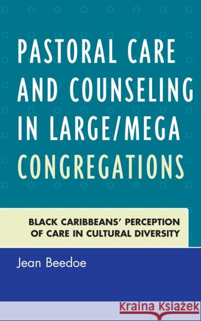 Pastoral Care and Counseling in Large/Mega Congregations: Black Caribbeans' Perception of Care in Cultural Diversity Jean Beedoe 9780761867296 Upa