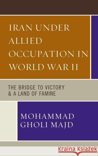 Iran Under Allied Occupation In World War II: The Bridge to Victory & A Land of Famine Majd, Mohammad Gholi 9780761867388 Upa