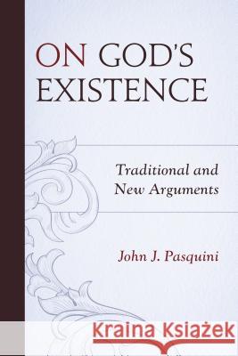 On God's Existence: Traditional and New Arguments John J. Pasquini 9780761867654 Hamilton Books