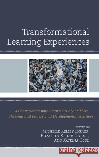 Transformational Learning Experiences: A Conversation with Counselors about Their Personal and Professional Developmental Journeys Michelle Kelley Shuler Elizabeth Keller-Dupree Katrina Cook 9780761868071