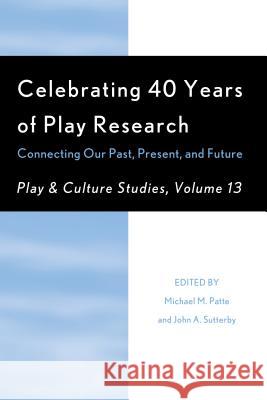 Celebrating 40 Years of Play Research: Connecting Our Past, Present, and Future, Volume 13 Patte, Michael M. 9780761868163 Hamilton Books